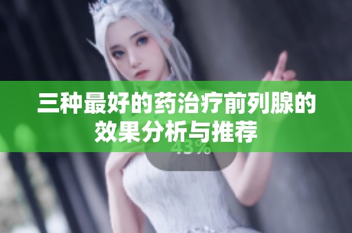三种最好的药治疗前列腺的效果分析与推荐