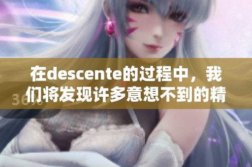 在descente的过程中，我们将发现许多意想不到的精彩瞬间