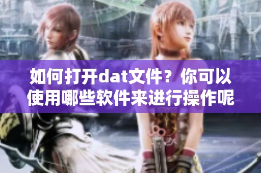 如何打开dat文件？你可以使用哪些软件来进行操作呢