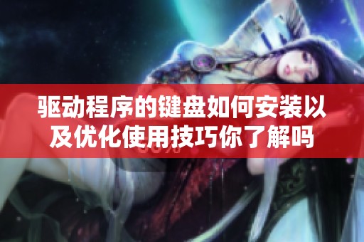 驱动程序的键盘如何安装以及优化使用技巧你了解吗