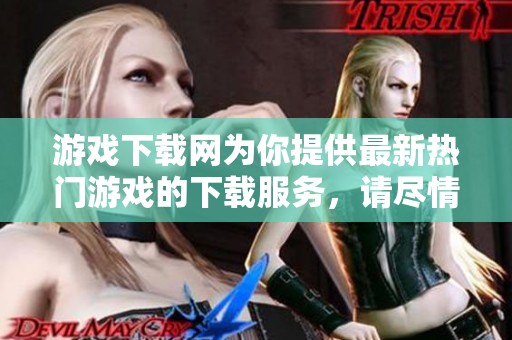 游戏下载网为你提供最新热门游戏的下载服务，请尽情享受游戏世界！