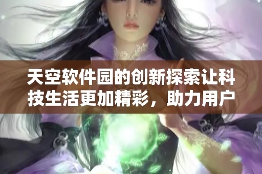天空软件园的创新探索让科技生活更加精彩，助力用户开启智能新体验。