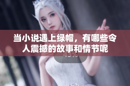 当小说遇上绿帽，有哪些令人震撼的故事和情节呢