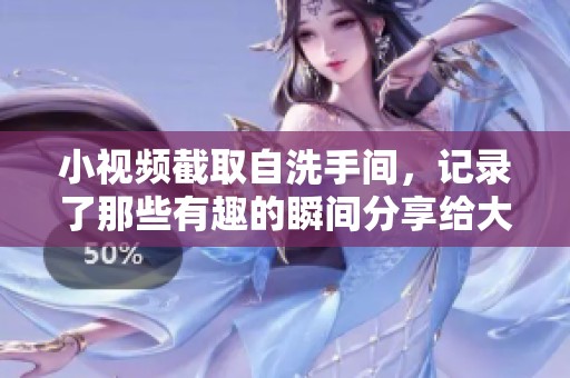 小视频截取自洗手间，记录了那些有趣的瞬间分享给大家。