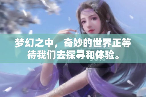 梦幻之中，奇妙的世界正等待我们去探寻和体验。