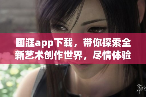 画涯app下载，带你探索全新艺术创作世界，尽情体验创作乐趣