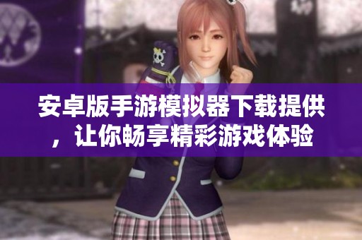 安卓版手游模拟器下载提供，让你畅享精彩游戏体验