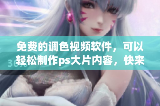 免费的调色视频软件，可以轻松制作ps大片内容，快来体验吧