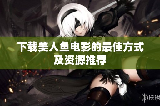 下载美人鱼电影的最佳方式及资源推荐