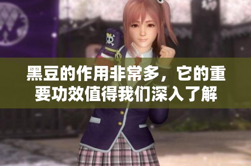 黑豆的作用非常多，它的重要功效值得我们深入了解