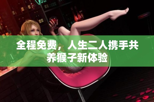 全程免费，人生二人携手共养猴子新体验