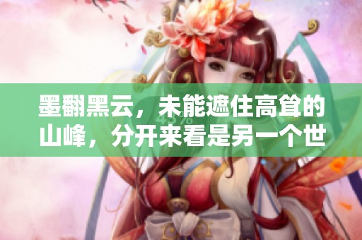 墨翻黑云，未能遮住高耸的山峰，分开来看是另一个世界的景象
