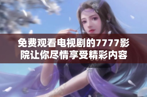免费观看电视剧的7777影院让你尽情享受精彩内容