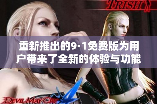 重新推出的9·1免费版为用户带来了全新的体验与功能