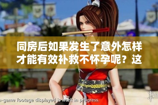 同房后如果发生了意外怎样才能有效补救不怀孕呢？这是很多人关心的问题。