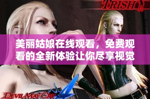 美丽姑娘在线观看，免费观看的全新体验让你尽享视觉盛宴