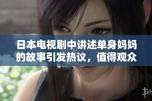 日本电视剧中讲述单身妈妈的故事引发热议，值得观众关注与思考