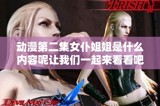 动漫第二集女仆姐姐是什么内容呢让我们一起来看看吧