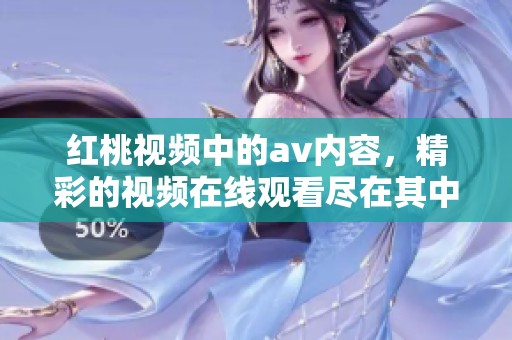 红桃视频中的**内容，精彩的视频在线观看尽在其中。