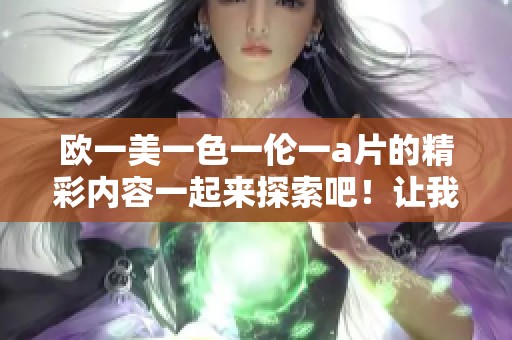 欧一美一色一伦一**的精彩内容一起来探索吧！让我们一起深入了解这个话题。