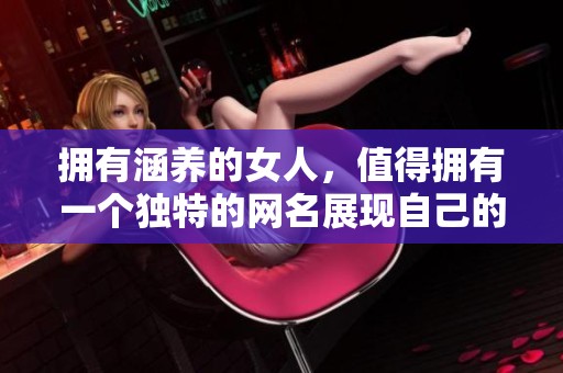 拥有涵养的女人，值得拥有一个独特的网名展现自己的优雅气质