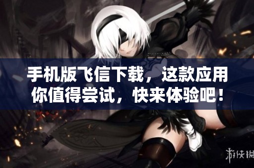 手机版飞信下载，这款应用你值得尝试，快来体验吧！