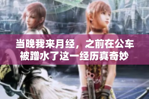 当晚我来月经，之前在公车被蹭水了这一经历真奇妙