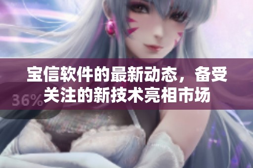 宝信软件的最新动态，备受关注的新技术亮相市场