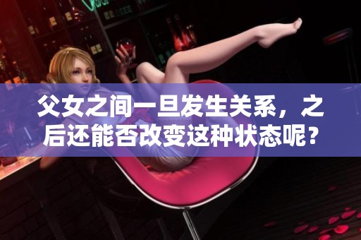 父女之间一旦发生关系，之后还能否改变这种状态呢？