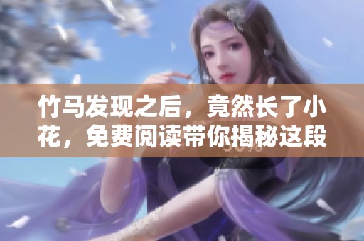 竹马发现之后，竟然长了小花，免费阅读带你揭秘这段奇妙旅程！
