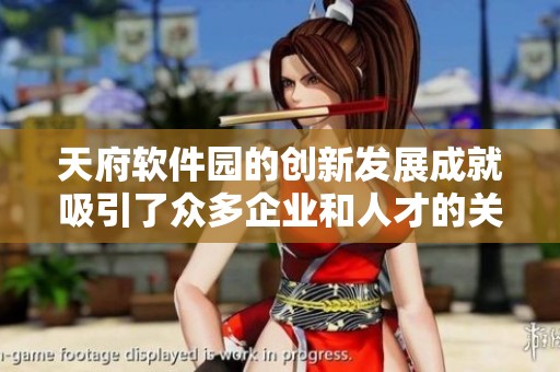 天府软件园的创新发展成就吸引了众多企业和人才的关注与青睐