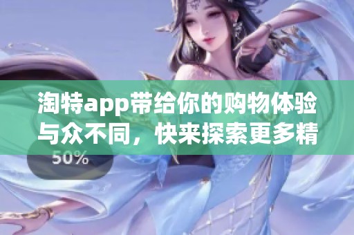 淘特app带给你的购物体验与众不同，快来探索更多精彩吧！