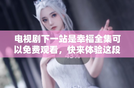 电视剧下一站是幸福全集可以免费观看，快来体验这段感人的爱情故事吧！