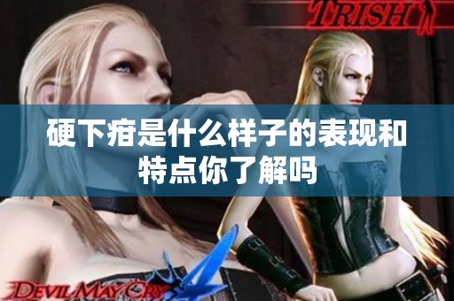 硬下疳是什么样子的表现和特点你了解吗