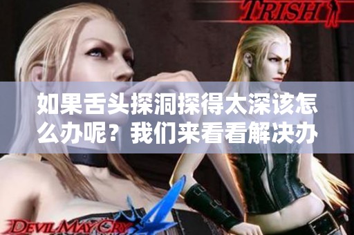 如果舌头探洞探得太深该怎么办呢？我们来看看解决办法。