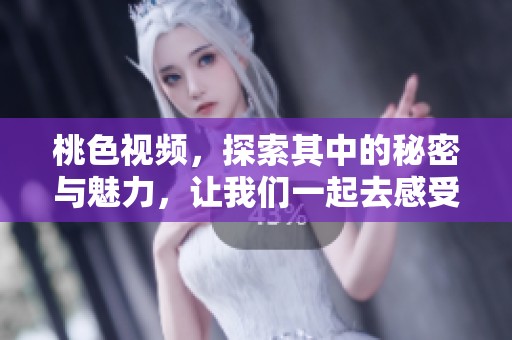 桃色视频，探索其中的秘密与魅力，让我们一起去感受吧！