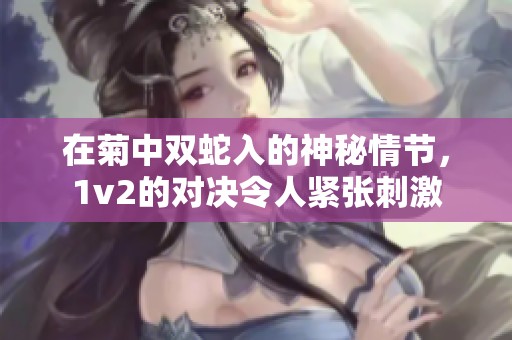 在菊中双蛇入的神秘情节，1v2的对决令人紧张刺激
