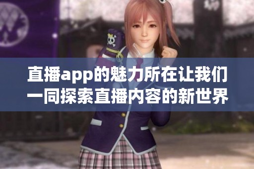 直播app的魅力所在让我们一同探索直播内容的新世界