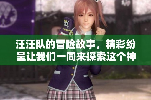 汪汪队的冒险故事，精彩纷呈让我们一同来探索这个神奇的世界