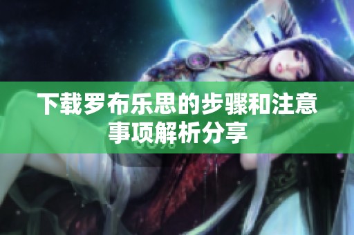 下载罗布乐思的步骤和注意事项解析分享