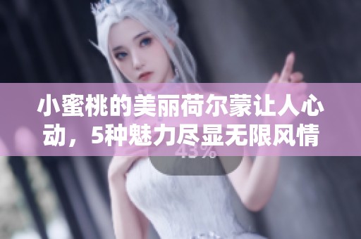 小蜜桃的美丽荷尔蒙让人心动，5种魅力尽显无限风情