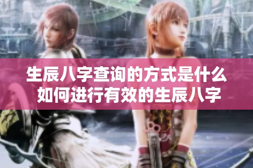生辰八字查询的方式是什么 如何进行有效的生辰八字查询呢