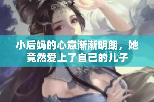 小后妈的心意渐渐明朗，她竟然爱上了自己的儿子