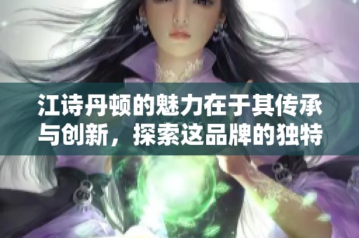 江诗丹顿的魅力在于其传承与创新，探索这品牌的独特历史与工艺