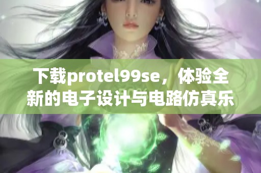 下载protel99se，体验全新的电子设计与电路仿真乐趣