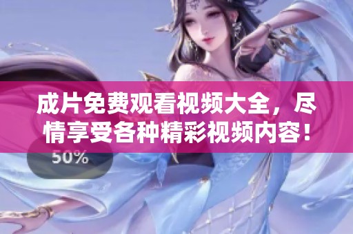 成片免费观看视频大全，尽情享受各种精彩视频内容！