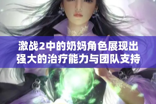 激战2中的奶妈角色展现出强大的治疗能力与团队支持作用