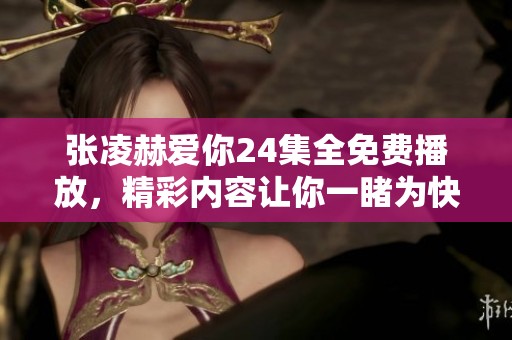 张凌赫爱你24集全免费播放，精彩内容让你一睹为快！