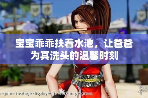 宝宝乖乖扶着水池，让爸爸为其洗头的温馨时刻