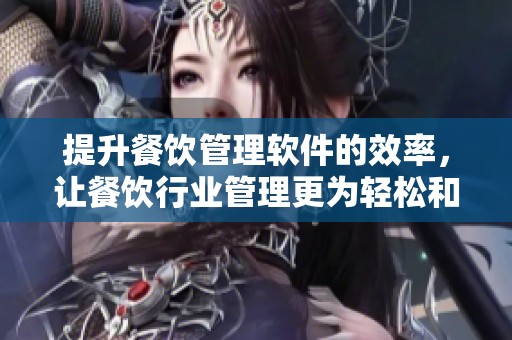 提升餐饮管理软件的效率，让餐饮行业管理更为轻松和智能化